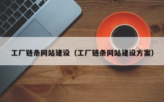 梅州工厂链条网站建设（工厂链条网站建设方案）