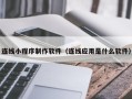梅州连线小程序制作软件（连线应用是什么软件）