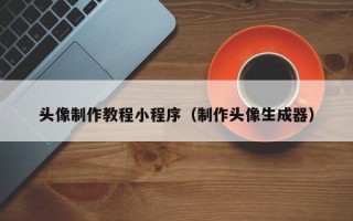 梅州头像制作教程小程序（制作头像生成器）