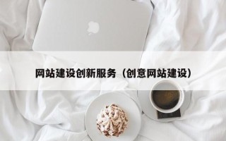 梅州网站建设创新服务（创意网站建设）