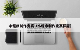 梅州小程序制作竞赛（小程序制作竞赛样题）