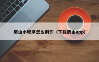 梅州房山小程序怎么制作（下载房山app）