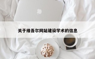 梅州关于维吾尔网站建设学术的信息