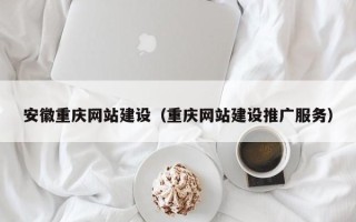 梅州安徽重庆网站建设（重庆网站建设推广服务）