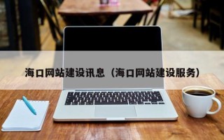 梅州海口网站建设讯息（海口网站建设服务）