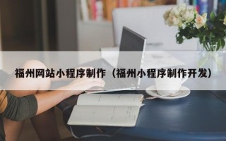 梅州福州网站小程序制作（福州小程序制作开发）