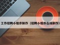 梅州工作招聘小程序制作（招聘小程序在线制作）