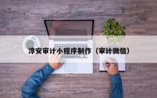 梅州淳安审计小程序制作（审计微信）