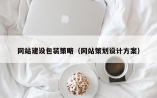 梅州网站建设包装策略（网站策划设计方案）
