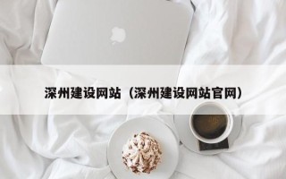 梅州深州建设网站（深州建设网站官网）