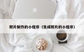 梅州照片制作的小程序（生成照片的小程序）