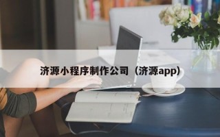 梅州济源小程序制作公司（济源app）