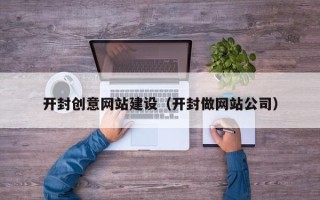 梅州开封创意网站建设（开封做网站公司）